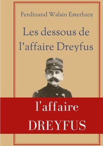 Les Dessous De L'affaire Dreyfus - La Contre-enquete De Celui Qui Fut Finalement Reconnu Coupable De 