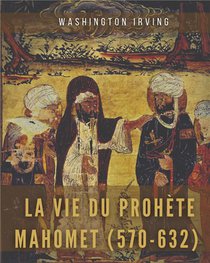 La Vie Du Prophete Mahomet (570-632) : Mahomet Et Les Origines De L'islam 