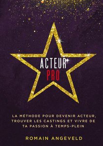 Acteur Pro : La Methode Pour Devenir Acteur, Trouver Les Castings Et Vivre De Ta Passion A Temps-plein 