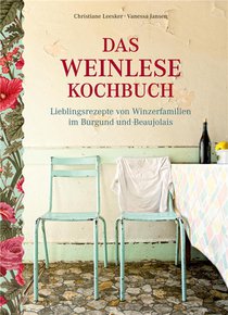 Das Weinlese-kochbuch : Lieblingsrezepte Von Winzerfamilien Im Burgund Und Beaujolais 