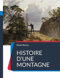 Histoire D'une Montagne : Un Traite Geographique Sur La Montagne Et Ses Paysages 