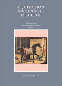Equitation Ancienne Et Moderne : La Gueriniere, D'abzac, D'aure, Baucher, Raabe 