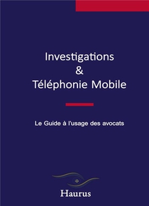 Investigations & Telephonie Mobile : Le Guide A L'usage Des Avocats 