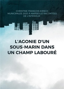 L'agonie D'un Sous-marin Dans Un Champ Laboura : Municipales 2020 A Marseille : Une Alection Racontae De L'intarieur 