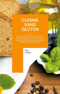 Cuisine Sans Gluten : Des Recettes Delicieuses Pour Les Personnes Atteintes De La Maladie Coeliaque Ou Suivant Un Regime Sans Gluten 