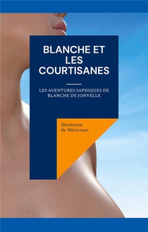 Blanche Et Les Courtisanes : Les Aventures Saphiques De Blanche De Jonvelle 