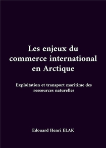 Les Enjeux Du Commerce International En Arctique : Exploitation Et Transport Maritime Des Ressources Naturelles 