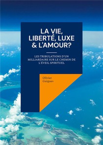 La Vie, Liberte, Luxe & L'amour? : Les Tribulations D'un Milliardaire Sur Le Chemin De L'eveil Spirituel 