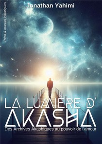 La Lumiere D'akasha : Des Archives Akashiques Au Pouvoir De L'amour 