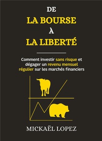 De La Bourse A La Liberte : Comment Investir Sans Risque Et Degager Un Revenu Mensuel Regulier Sur Les Marches Financiers 