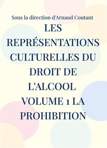 Les Representations Culturelles Du Droit De L'alcool Volume 1 La Prohibition 