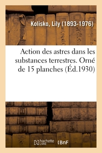 Action Des Astres Dans Les Substances Terrestres. : Etudes Experimentales De L'institut Biologique Du "goetheanum". T. Vol. 1. Orne De 15 Planches 