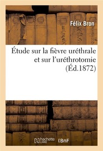 Etude Sur La Fievre Urethrale Et Sur L'urethrotomie - A Propos Du Dernier Ouvrage De M. Reliquet, In 