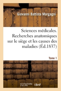 Encyclopedie Des Sciences Medicales : Recherches Anatomiques Sur Le Siege Et Les Causes Des Maladies. Tome 1 