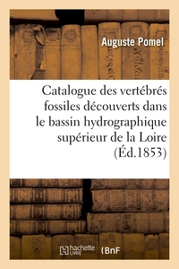 Catalogue Methodique Et Descriptif Des Vertebres Fossiles Decouverts Dans Le Bassin Hydrographique - 