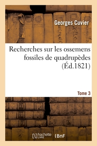 Recherches Sur Les Ossemens Fossiles De Quadrupedes. Tome 3 