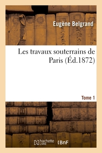 Les Travaux Souterrains De Paris. Tome 1 