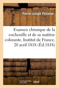 Examen Chimique De La Cochenille Et De Sa Matiere Colorante. Institut De France, 20 Avril 1818 