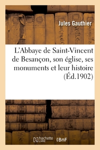 L'abbaye De Saint-vincent De Besancon, Son Eglise, Ses Monuments Et Leur Histoire 