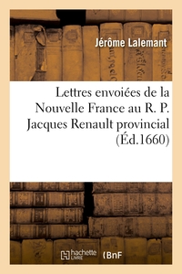 Lettres Envoiees De La Nouvelle France Au R. P. Jacques Renault Provincial - De La Compagnie De Jesu 