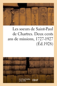 Les Soeurs De Saint-paul De Chartres. Deux Cents Ans De Missions, 1727-1927 