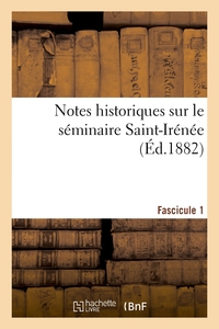 Notes Historiques Sur Le Seminaire Saint-irenee. Fascicule 1 