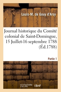 Journal Historique Du Comite Colonial De Saint-domingue. Partie 1. 15 Juillet-16 Septembre 1788 - As 