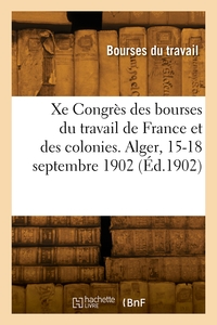 Xe Congres National Des Bourses Du Travail De France Et Des Colonies. Alger, 15-18 Septembre 1902 