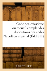 Code Ecclesiastique Ou Recueil Complet Des Dispositions Des Codes Napoleon Et Penal - Relatives A L 