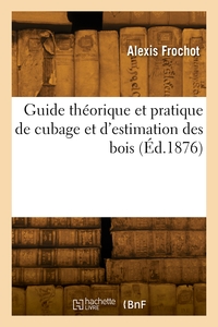Guide Theorique Et Pratique De Cubage Et D'estimation Des Bois 