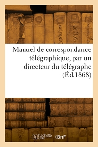 Manuel De Correspondance Telegraphique, Par Un Directeur Du Telegraphe 