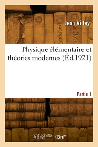 Physique Elementaire Et Theories Modernes. Partie 1 