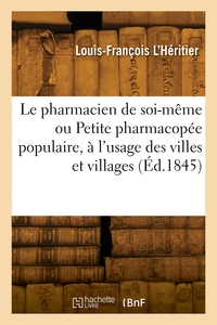 Le Pharmacien De Soi-meme Ou Petite Pharmacopee Populaire, A L'usage Des Villes Et Villages 