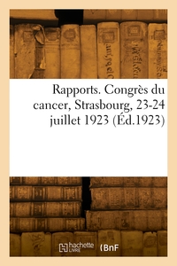 Rapports. Congres Du Cancer, Strasbourg, 23-24 Juillet 1923 