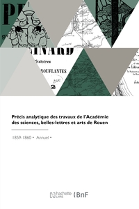 Precis Analytique Des Travaux De L'academie Des Sciences, Belles-lettres Et Arts De Rouen 