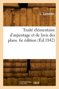 Traite Elementaire D'arpentage Et De Lavis Des Plans. 6e Edition 