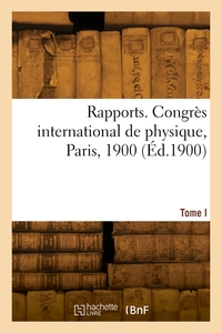 Rapports. Congres International De Physique, Paris, 1900. Tome I 