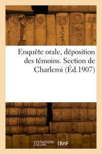Enquete Orale, Deposition Des Temoins. Section De Charleroi 