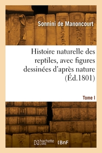 Histoire Naturelle Des Reptiles, Avec Figures Dessinees D'apres Nature. Tome I 