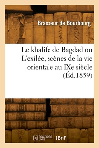 Le Khalife De Bagdad Ou L'exilee, Scenes De La Vie Orientale Au Ixe Siecle 