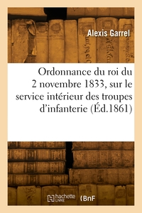 Ordonnance Du Roi Du 2 Novembre 1833, Sur Le Service Interieur Des Troupes D'infanterie. 3e Edition 