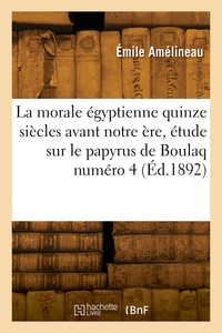 La Morale Egyptienne Quinze Siecles Avant Notre Ere, Etude Sur Le Papyrus De Boulaq Numero 4 