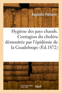 Hygiene Des Pays Chauds. Contagion Du Cholera Demontree Par L'epidemie De La Guadeloupe 