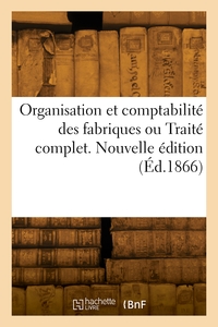Organisation Et Comptabilite Des Fabriques Ou Traite Complet. Nouvelle Edition 