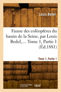 Faune Des Coleopteres Du Bassin De La Seine. Tome 1, Partie 1 