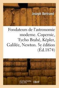 Les Fondateurs De L'astronomie Moderne. Copernic, Tycho Brahe, Kepler, Galilee, Newton. 5e Edition 