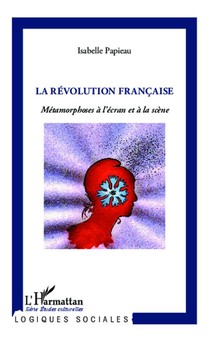 La Revolution Francaise ; Metamorphoses A L'ecran Et A La Scene 