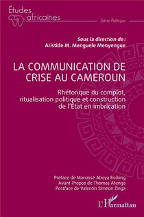 La Communication De Crise Au Cameroun : Rhetorique Du Complot, Ritualisation Politique Et Construction De L'etat En Imbrication 
