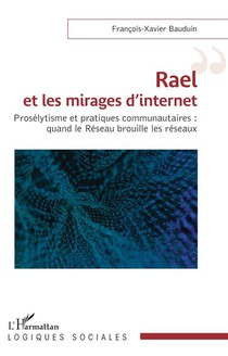 Rael Et Les Mirages D'internet : Proselytisme Et Pratiques Communautaires : Quand Le Reseau Brouille Les Reseaux 