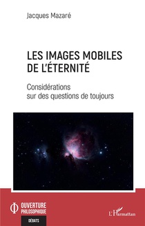 Les Images Mobiles De L'eternite : Considerations Sur Des Questions De Toujours 